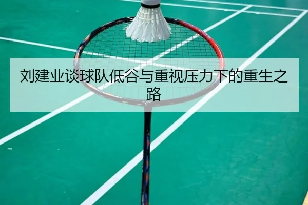 刘建业谈球队低谷与重视压力下的重生之路