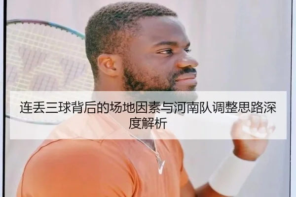 连丢三球背后的场地因素与河南队调整思路深度解析